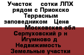 Участок 22 сотки ЛПХ рядом с Приокско-Террасным заповедником › Цена ­ 2 300 000 - Московская обл., Серпуховский р-н, Игумново д. Недвижимость » Земельные участки продажа   . Московская обл.